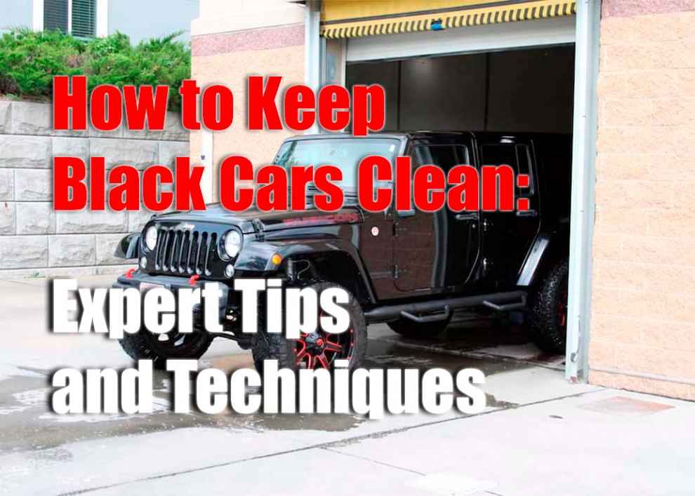 How to Keep Black Cars Clean: Expert Tips and Techniques